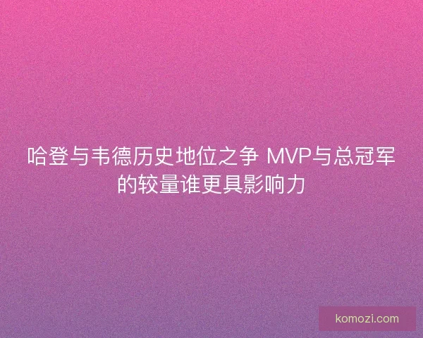 哈登与韦德历史地位之争 MVP与总冠军的较量谁更具影响力
