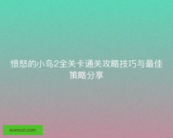 愤怒的小鸟2全关卡通关攻略技巧与最佳策略分享