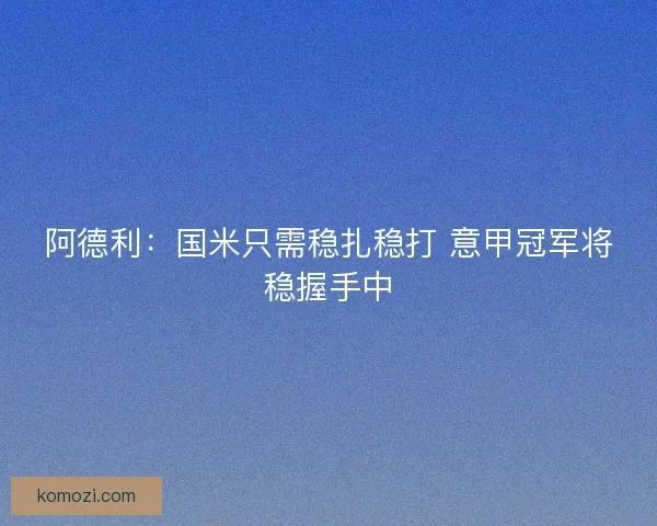 阿德利：国米只需稳扎稳打 意甲冠军将稳握手中