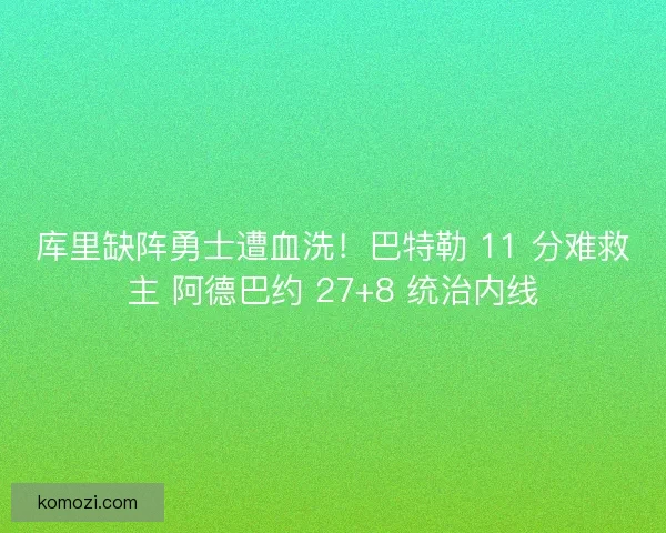 库里缺阵勇士遭血洗！巴特勒 11 分难救主 阿德巴约 27+8 统治内线
