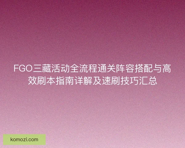FGO三藏活动全流程通关阵容搭配与高效刷本指南详解及速刷技巧汇总