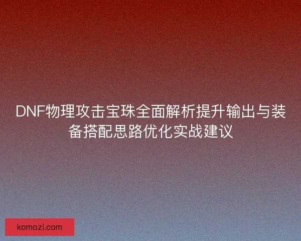 DNF物理攻击宝珠全面解析提升输出与装备搭配思路优化实战建议