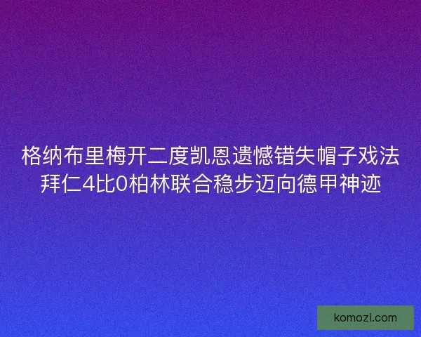 格纳布里梅开二度凯恩遗憾错失帽子戏法拜仁4比0柏林联合稳步迈向德甲神迹