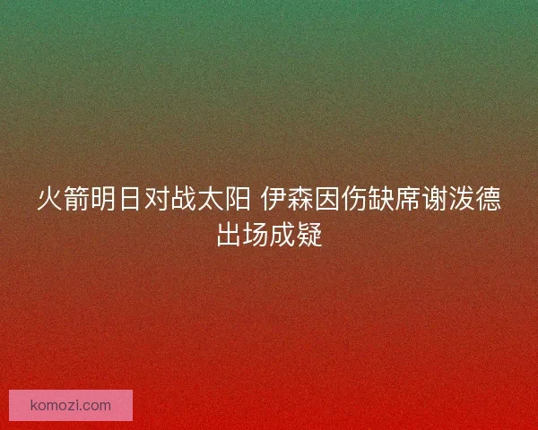 火箭明日对战太阳 伊森因伤缺席谢泼德出场成疑