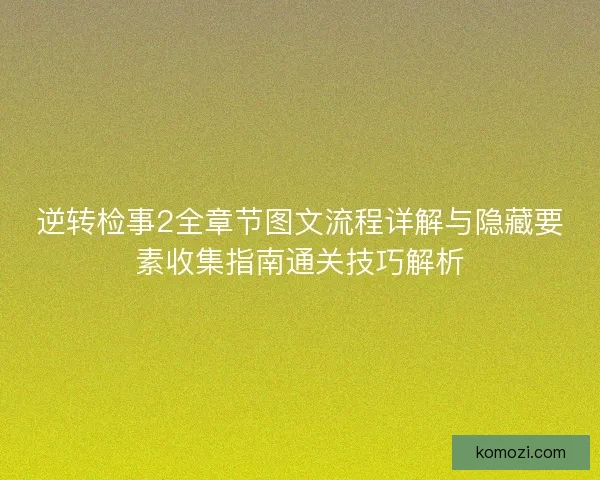 逆转检事2全章节图文流程详解与隐藏要素收集指南通关技巧解析