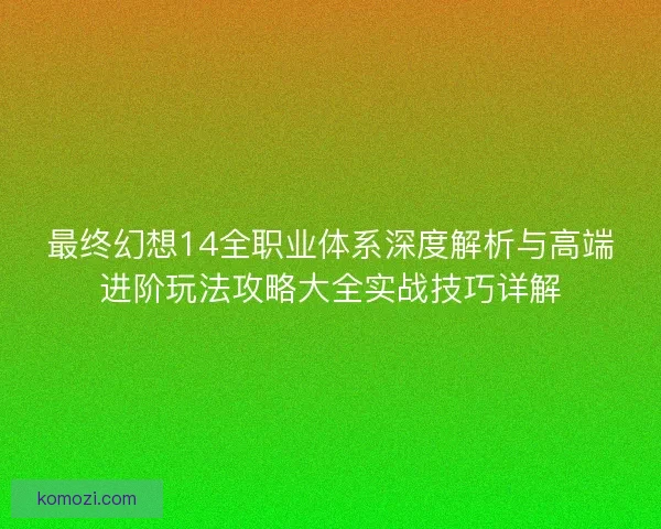 最终幻想14全职业体系深度解析与高端进阶玩法攻略大全实战技巧详解