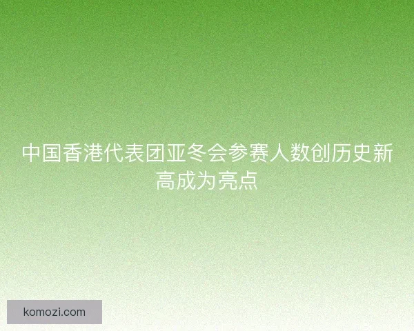 中国香港代表团亚冬会参赛人数创历史新高成为亮点