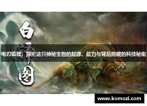 电刃狐狸:探索这只神秘生物的起源、能力与背后隐藏的科技秘密