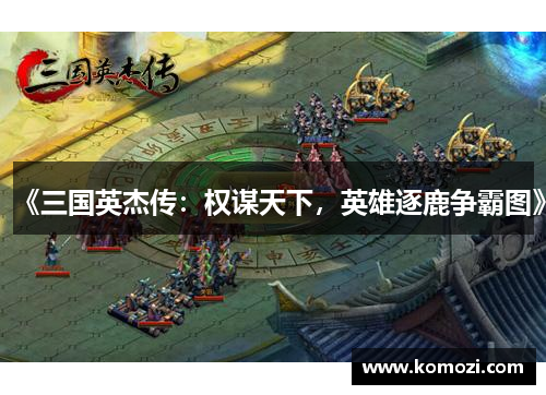《三国英杰传：权谋天下，英雄逐鹿争霸图》