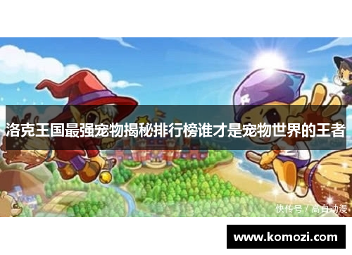 洛克王国最强宠物揭秘排行榜谁才是宠物世界的王者